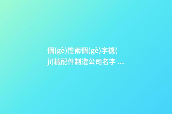 個(gè)性兩個(gè)字機(jī)械配件制造公司名字 滿分又動(dòng)聽-第1張-公司起名-玄機(jī)派